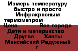 Измерь температуру быстро и просто Инфракрасным термометром Non-contact › Цена ­ 2 490 - Все города Дети и материнство » Другое   . Ханты-Мансийский,Радужный г.